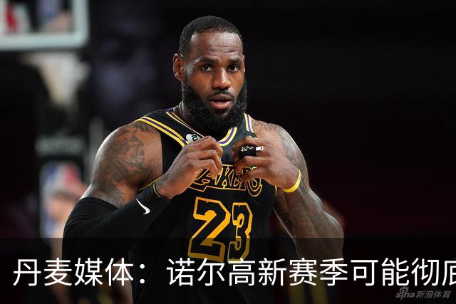 丹麦媒体：诺尔高新赛季可能彻底失去位置，阿森纳愿意听取报价