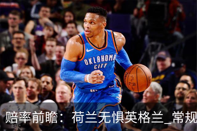 赔率前瞻：荷兰无惧英格兰 常规时间有望不败